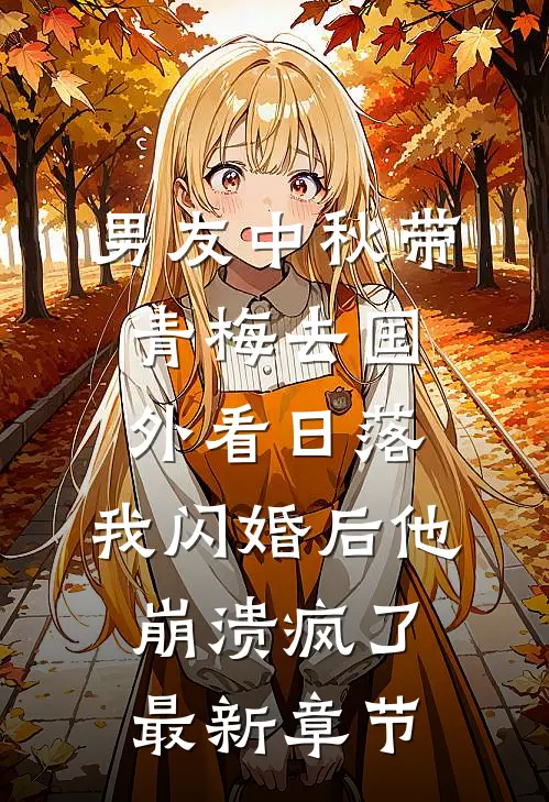 男友中秋带青梅去国外看日落，我闪婚后他崩溃疯了最新章节