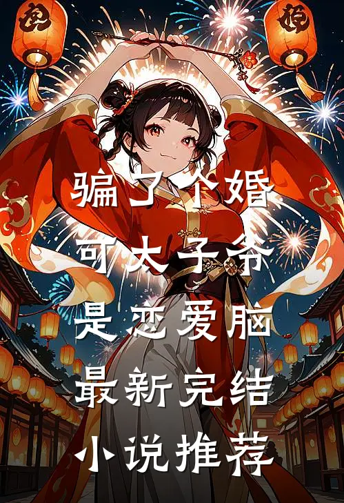 骗了个婚，可太子爷是恋爱脑最新完结小说推荐