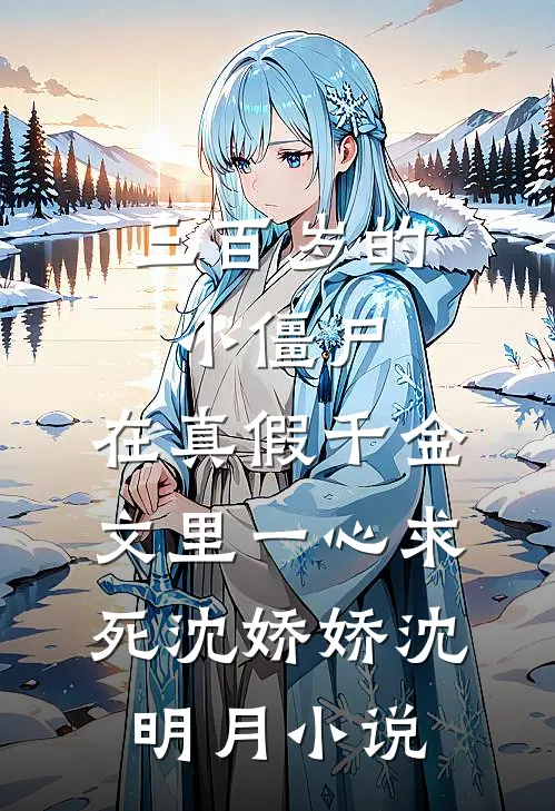 三百岁的小僵尸，在真假千金文里一心求死沈娇娇沈明月小说