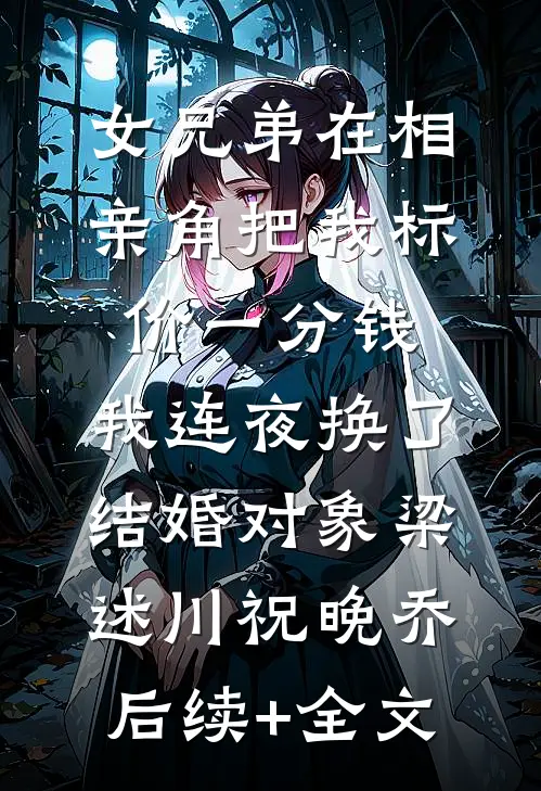 女兄弟在相亲角把我标价一分钱，我连夜换了结婚对象梁述川祝晚乔后续+全文