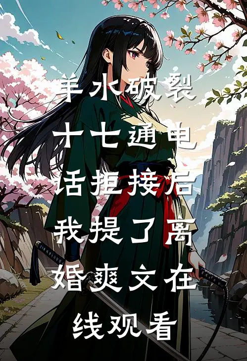 羊水破裂十七通电话拒接后，我提了离婚爽文在线观看