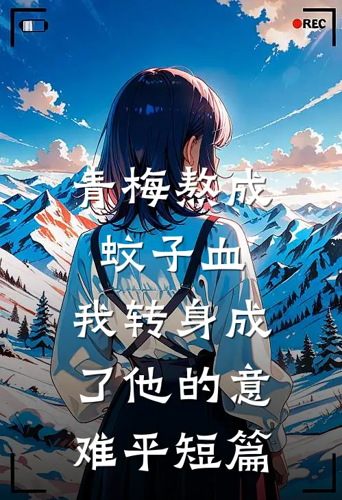 青梅熬成蚊子血，我转身成了他的意难平短篇