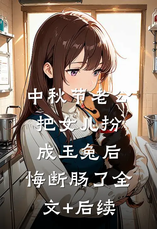 中秋节老公把女儿扮成玉兔后，悔断肠了全文+后续