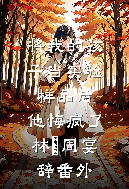 将我的孩子当实验样品后，他悔疯了林玥周宴辞番外