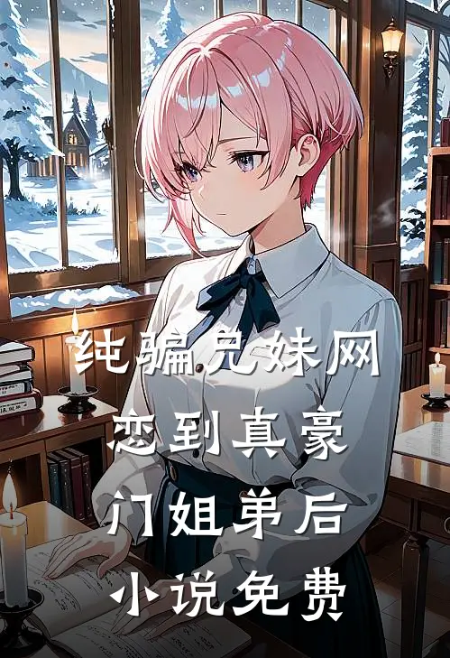 纯骗兄妹网恋到真豪门姐弟后小说免费