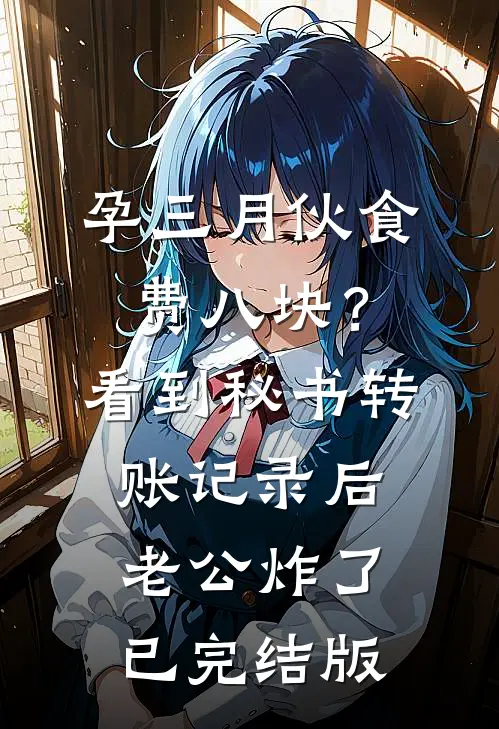 孕三月伙食费八块？看到秘书转账记录后老公炸了已完结版