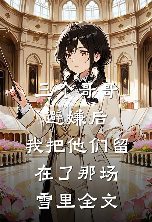三个哥哥避嫌后，我把他们留在了那场雪里全文