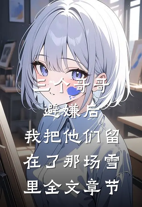 三个哥哥避嫌后，我把他们留在了那场雪里全文章节