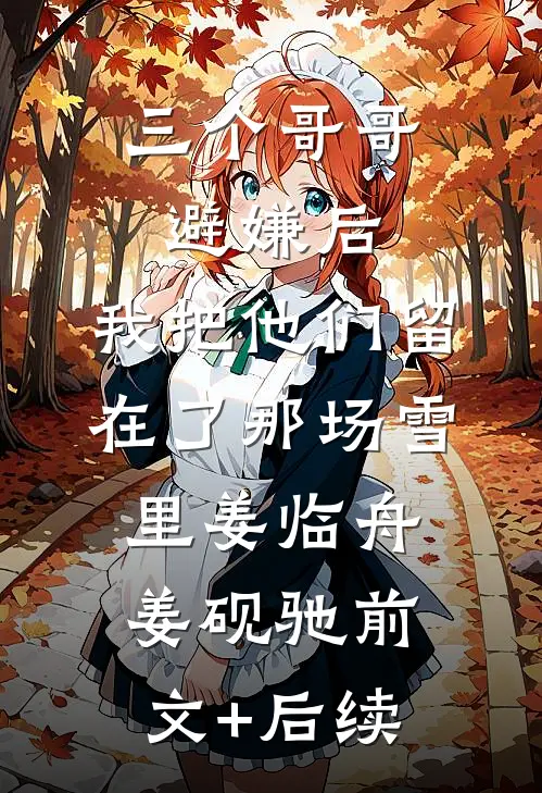 三个哥哥避嫌后，我把他们留在了那场雪里姜临舟姜砚驰前文+后续