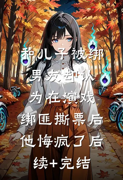 和儿子被绑男友却认为在演戏，绑匪撕票后他悔疯了后续+完结