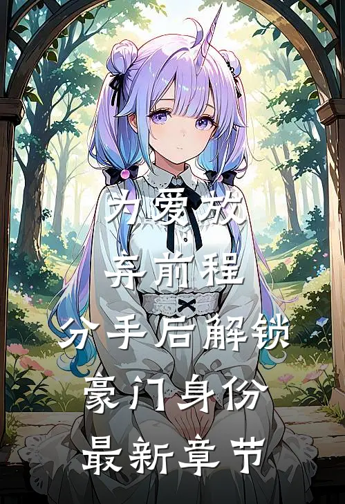 为爱放弃前程，分手后解锁豪门身份最新章节