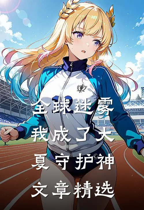 全球迷雾：我成了大夏守护神文章精选