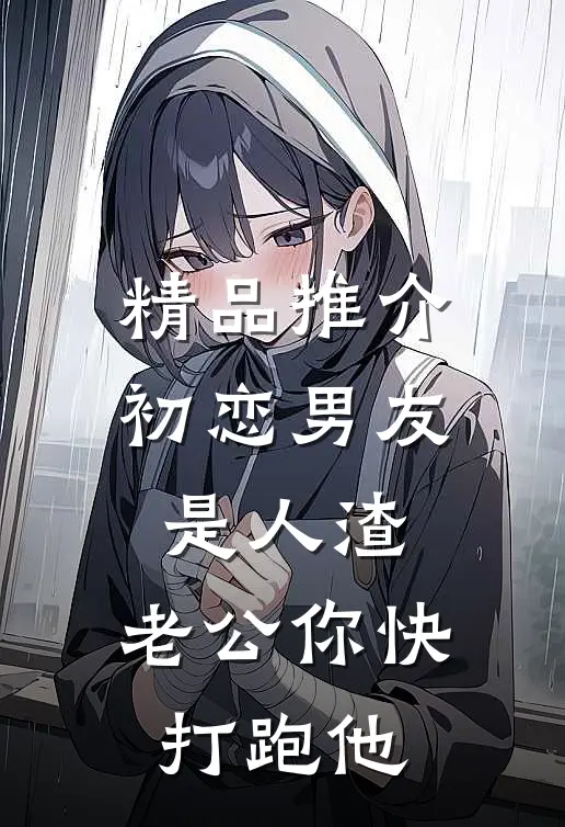 精品推介初恋男友是人渣，老公你快打跑他