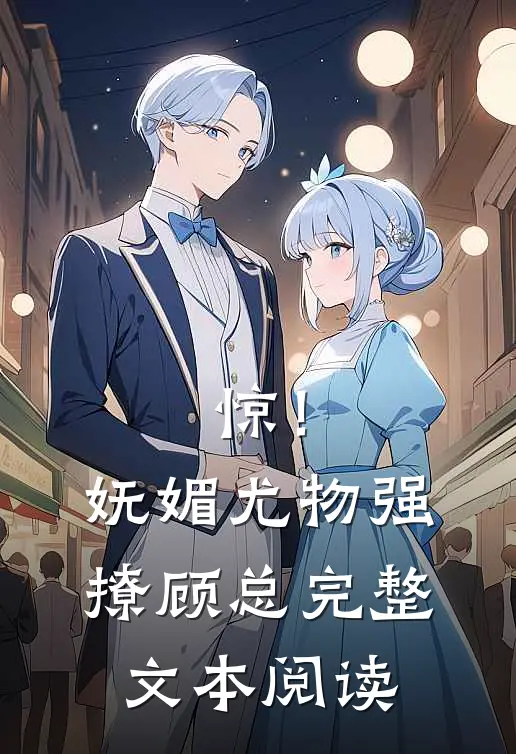 惊！妩媚尤物强撩顾总完整文本阅读