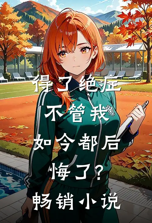 得了绝症不管我，如今都后悔了?畅销小说