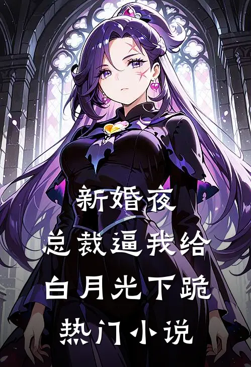 新婚夜，总裁逼我给白月光下跪热门小说