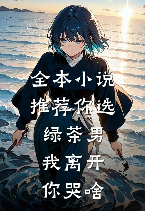 全本小说推荐你选绿茶男，我离开你哭啥