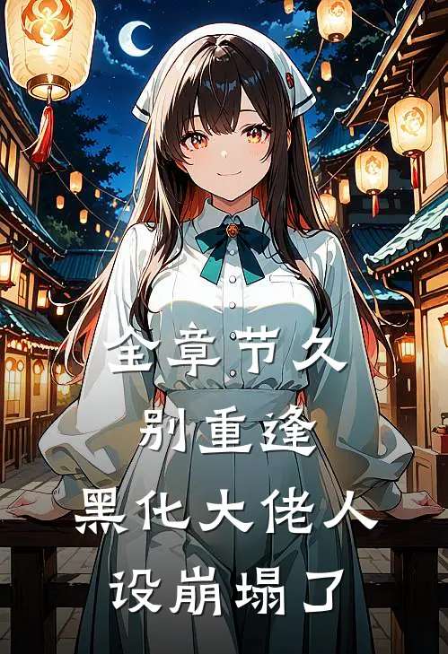 全章节久别重逢：黑化大佬人设崩塌了