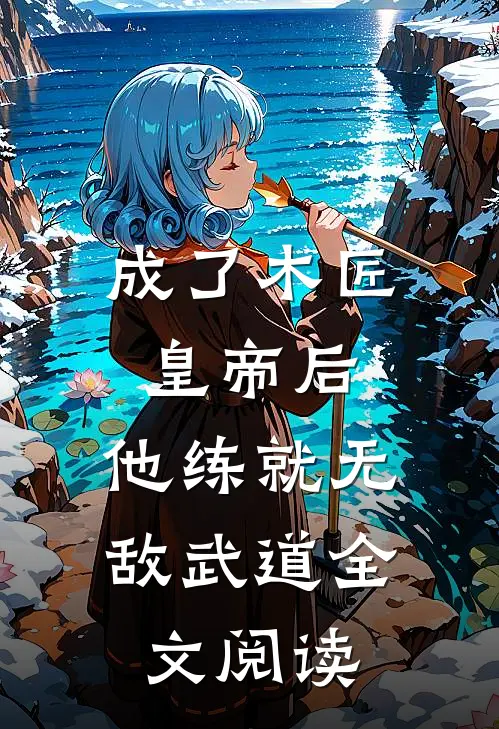 成了木匠皇帝后，他练就无敌武道全文阅读
