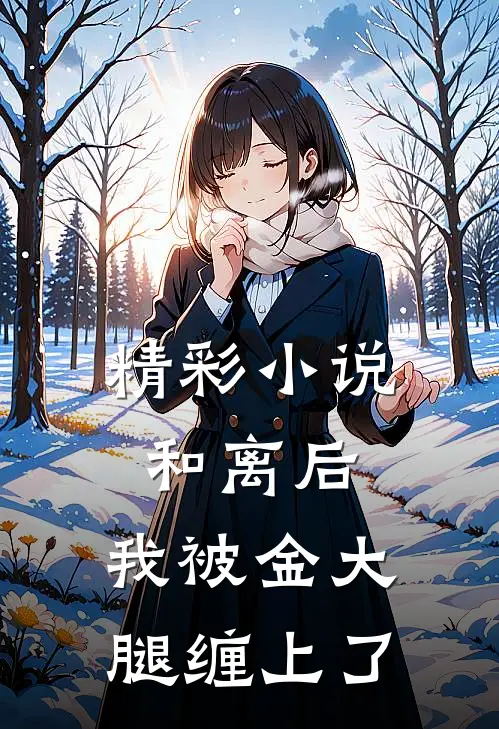 精彩小说和离后,我被金大腿缠上了