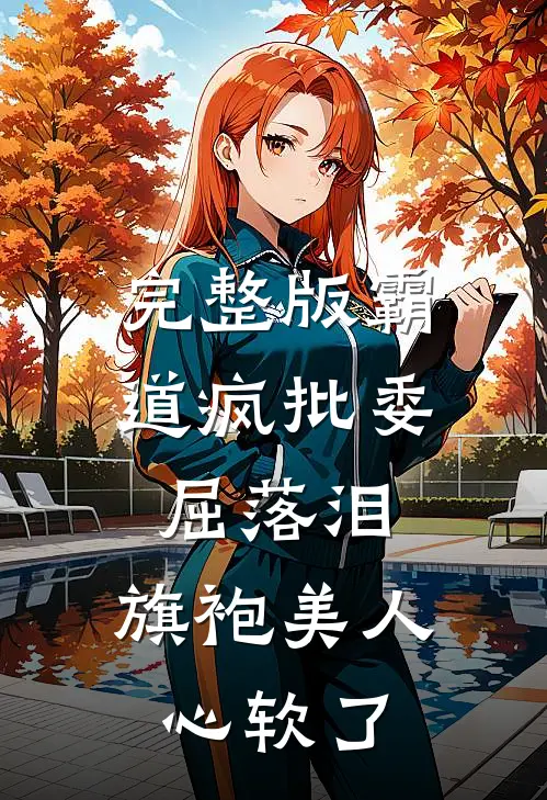 完整版霸道疯批委屈落泪，旗袍美人心软了