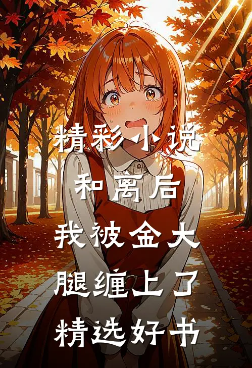 精彩小说和离后,我被金大腿缠上了精选好书