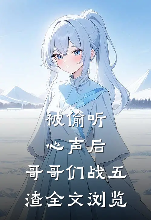 被偷听心声后，哥哥们战五渣全文浏览