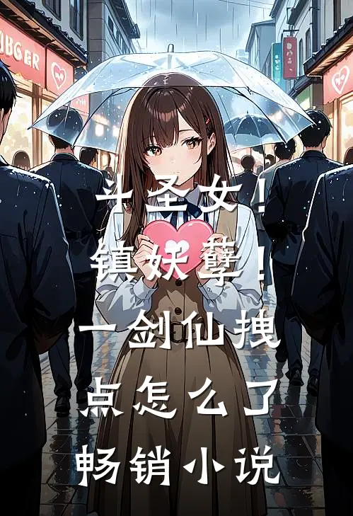 斗圣女！镇妖孽！一剑仙拽点怎么了畅销小说