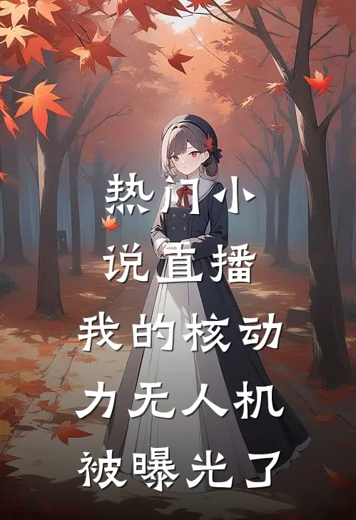 热门小说直播：我的核动力无人机被曝光了