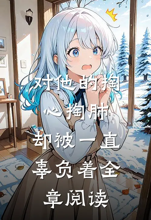 对他的掏心掏肺，却被一直辜负着全章阅读