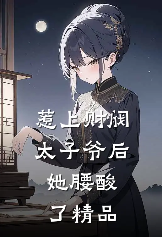 惹上财阀太子爷后，她腰酸了精品