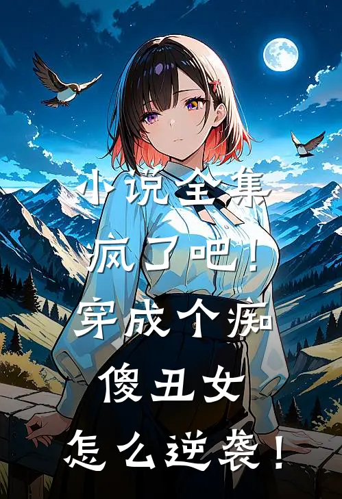 小说全集疯了吧！穿成个痴傻丑女，怎么逆袭！