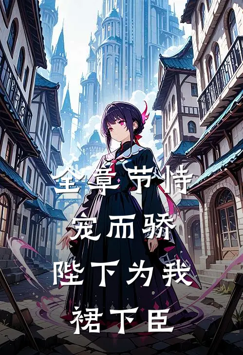 全章节恃宠而骄，陛下为我裙下臣