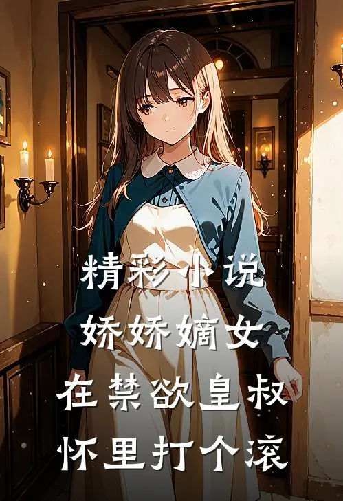 精彩小说娇娇嫡女：在禁欲皇叔怀里打个滚