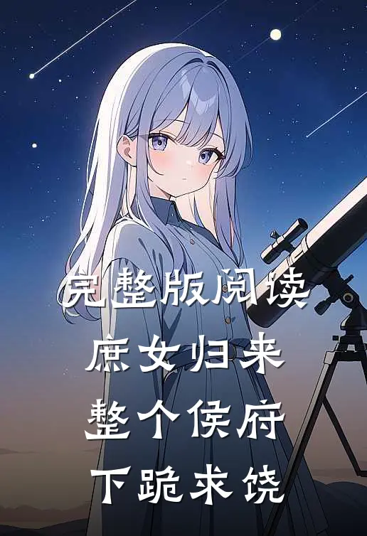 完整版阅读庶女归来，整个侯府下跪求饶