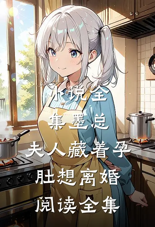 小说全集墨总,夫人藏着孕肚想离婚阅读全集
