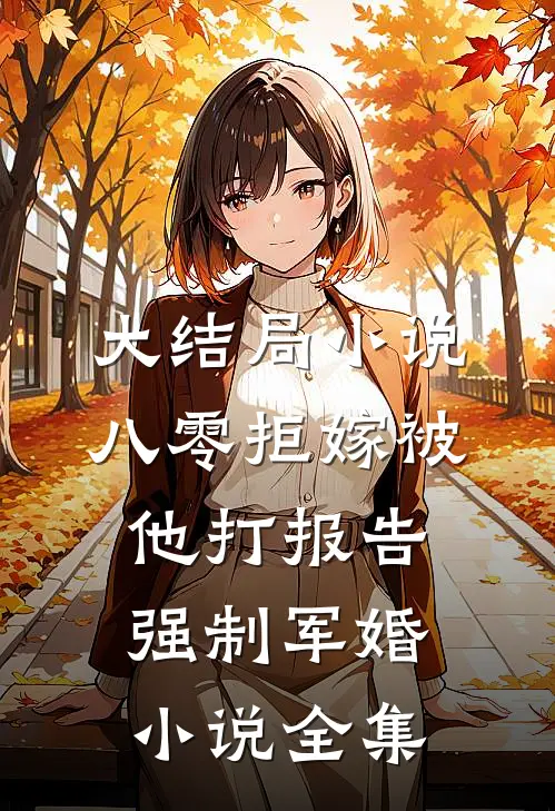 大结局小说八零拒嫁被他打报告强制军婚小说全集
