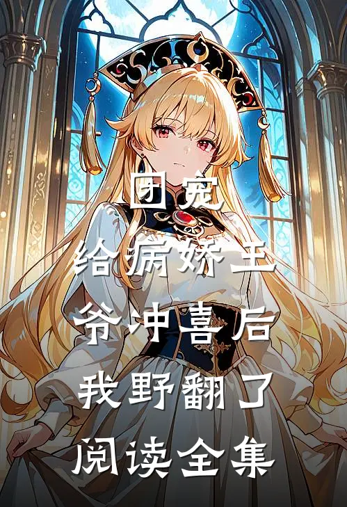团宠：给病娇王爷冲喜后我野翻了阅读全集