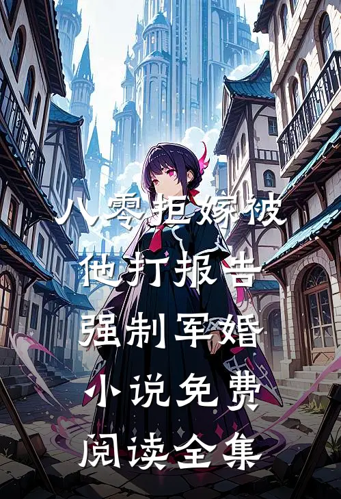 八零拒嫁被他打报告强制军婚小说免费阅读全集
