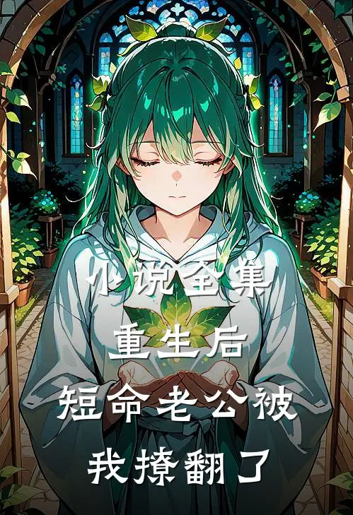小说全集重生后，短命老公被我撩翻了