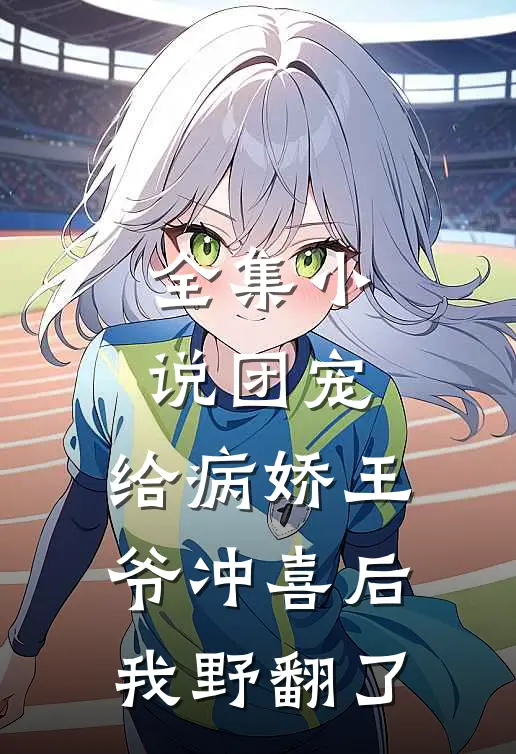 全集小说团宠：给病娇王爷冲喜后我野翻了