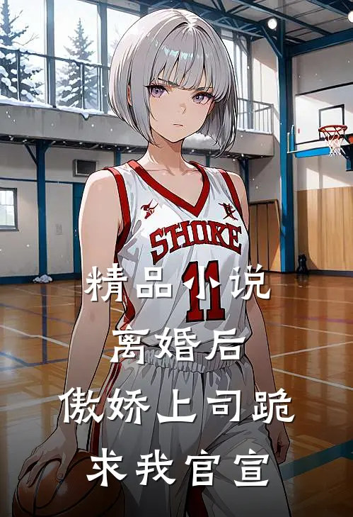 精品小说离婚后，傲娇上司跪求我官宣