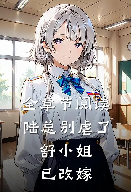 全章节阅读陆总别虐了，舒小姐已改嫁