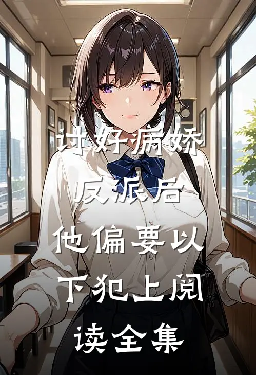 讨好病娇反派后，他偏要以下犯上阅读全集