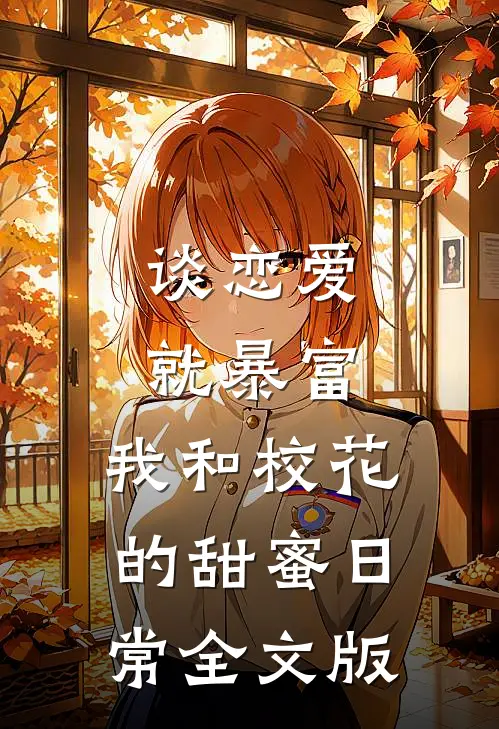 谈恋爱就暴富，我和校花的甜蜜日常全文版