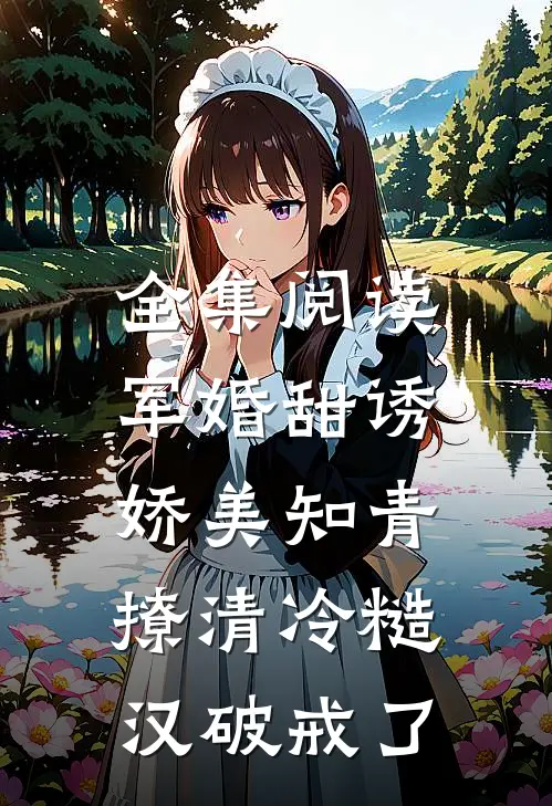 全集阅读军婚甜诱：娇美知青撩清冷糙汉破戒了