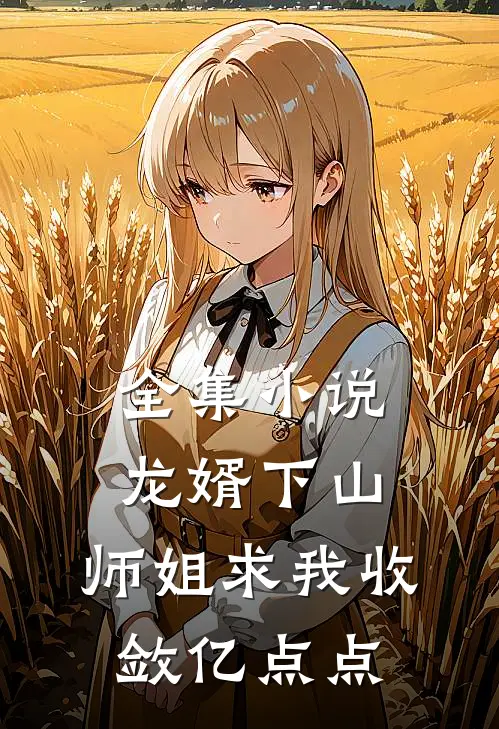 全集小说龙婿下山，师姐求我收敛亿点点