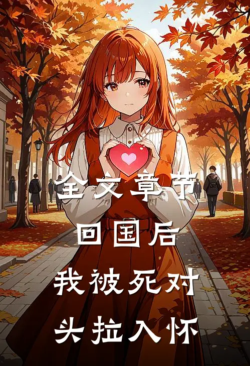 全文章节回国后，我被死对头拉入怀