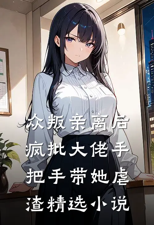 众叛亲离后，疯批大佬手把手带她虐渣精选小说