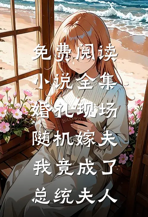 免费阅读小说全集婚礼现场随机嫁夫,我竟成了总统夫人